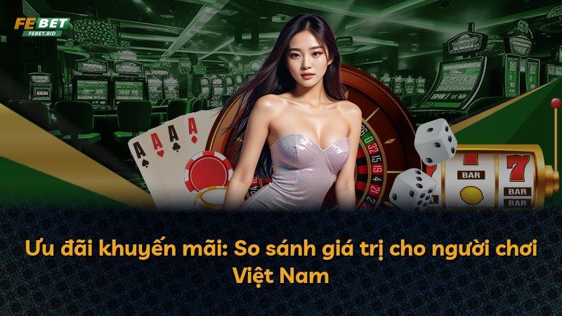 Ưu đãi khuyến mãi: So sánh giá trị cho người chơi Việt Nam