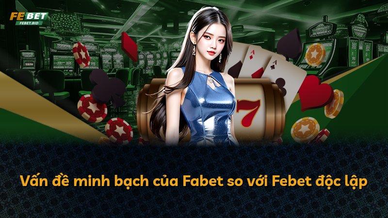 Vấn đề minh bạch của Fabet so với Febet độc lập