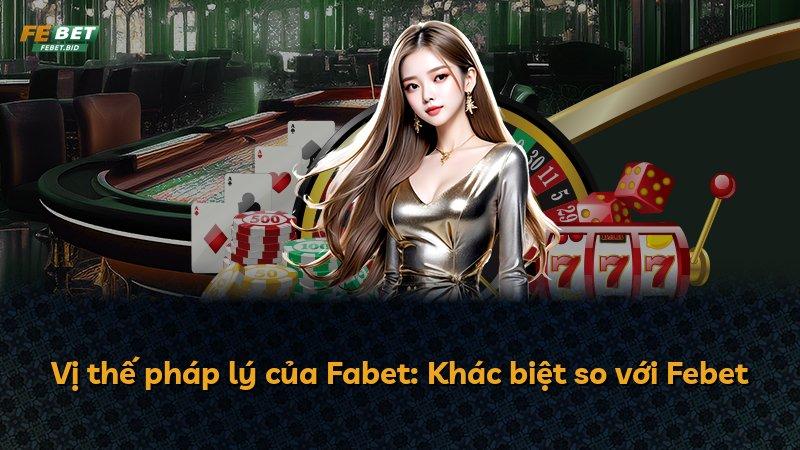 Vị thế pháp lý của Fabet: Khác biệt so với Febet