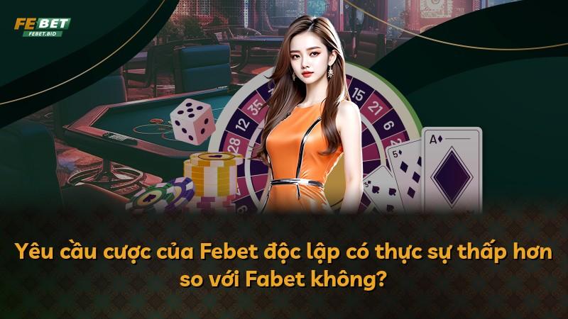 Yêu cầu cược của Febet độc lập có thực sự thấp hơn so với Fabet không?