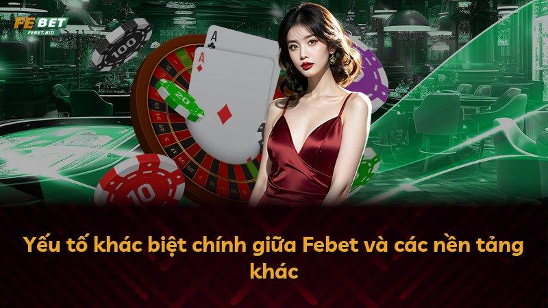 Yếu tố khác biệt chính giữa Febet và các nền tảng khác
